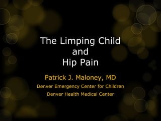 The Limping Child
        and
     Hip Pain
   Patrick J. Maloney, MD
Denver Emergency Center for Children
    Denver Health Medical Center
 