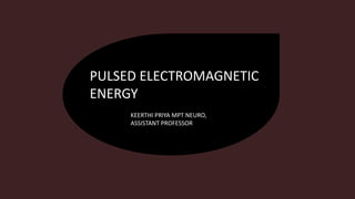 PULSED ELECTROMAGNETIC
ENERGY
KEERTHI PRIYA MPT NEURO,
ASSISTANT PROFESSOR
 