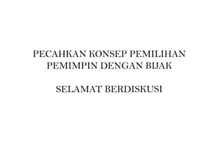 PECAHKAN KONSEP PEMILIHAN
PEMIMPIN DENGAN BIJAK
SELAMAT BERDISKUSI
 