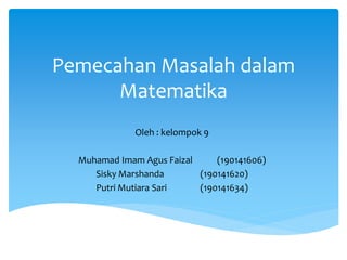 Pemecahan Masalah dalam
Matematika
Oleh : kelompok 9
Muhamad Imam Agus Faizal (190141606)
Sisky Marshanda (190141620)
Putri Mutiara Sari (190141634)
 