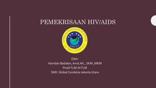 PEMEKRISAAN HIV/AIDS
Oleh:
Hamdan Badalan,Amd.AK., SKM.,MKM
ProdiTLM-XITLM
SMK Global Cendekia Jakarta Utara
 