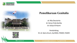 Pemeliharaan Genitalia
dr. Rika Desviorita
dr. Hersa Firda Kartika
dr. Auliya Al Hazmi
Pembimbing
Dr. dr. Qaira Anum, Sp.KK(K), FINSDV, FAADV
 