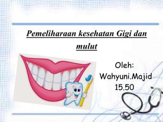 Pemeliharaan kesehatan Gigi dan
mulut
Oleh:
Wahyuni.Majid
15.50
 