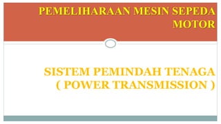 PEMELIHARAAN MESIN SEPEDA
MOTOR
SISTEM PEMINDAH TENAGA
( POWER TRANSMISSION )
 