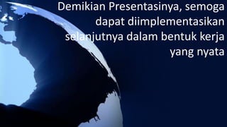 Demikian Presentasinya, semoga
dapat diimplementasikan
selanjutnya dalam bentuk kerja
yang nyata
 
