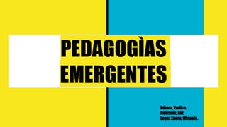 PEDAGOGÌAS
EMERGENTES
Gómez,Emilce.
Gonzalez,Abi.
LopezZaera, Micaela.
 