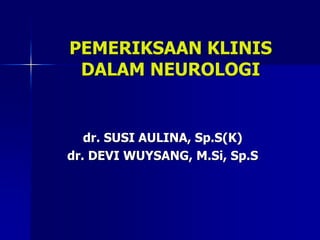 PEMERIKSAAN KLINIS
DALAM NEUROLOGI
dr. SUSI AULINA, Sp.S(K)
dr. DEVI WUYSANG, M.Si, Sp.S
 