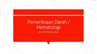 Pemeriksaan Darah /
Hematologi
Apt. Dwi Yulianti Alifah
 