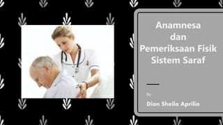 Anamnesa
dan
Pemeriksaan Fisik
Sistem Saraf
By:
Dian Sheila Aprilia
 