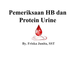 Pemeriksaan HB dan
   Protein Urine


    By. Friska Junita, SST
 