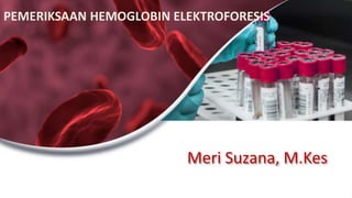 Meri Suzana, M.Kes
PEMERIKSAAN HEMOGLOBIN ELEKTROFORESIS
 