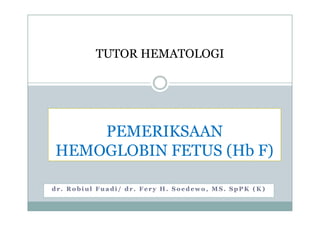 TUTOR HEMATOLOGI




    PEMERIKSAAN
HEMOGLOBIN FETUS (Hb F)

dr. Robiul Fuadi/ dr. Fery H. Soedewo, MS. SpPK (K)
 