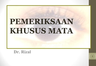 PEMERIKSAAN
KHUSUS MATA
Dr. Rizal
1
 