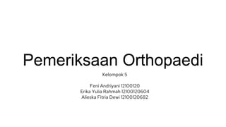 Pemeriksaan Orthopaedi
Kelompok 5
Feni Andriyani 12100120
Erika Yulia Rahmah 12100120604
Alieska Fitria Dewi 12100120682
 
