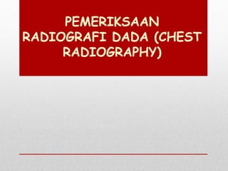 PEMERIKSAAN
RADIOGRAFI DADA (CHEST
RADIOGRAPHY)
Disediakan Oleh : Nassruto
 