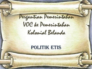 Pergantian Pemerintahan
VOC ke Pemerintahan
Kolonial Belanda
Politik Etis
 