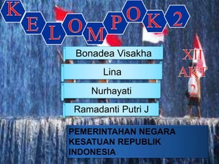 PEMERINTAHAN NEGARA
KESATUAN REPUBLIK
INDONESIA
Bonadea Visakha
Lina
Nurhayati
Ramadanti Putri J
 