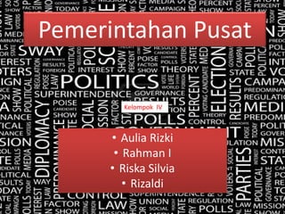 Pemerintahan Pusat
Kelompok IV
• Aulia Rizki
• Rahman I
• Riska Silvia
• Rizaldi
 