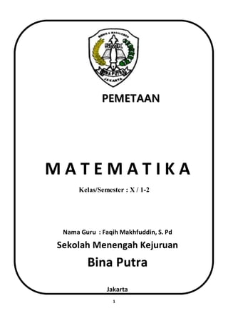 1
PEMETAAN
M A T E M A T I K A
Kelas/Semester : X / 1-2
Nama Guru : Faqih Makhfuddin, S. Pd
Sekolah Menengah Kejuruan
Bina Putra
Jakarta
 
