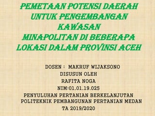 Pemetaan potensi daerah
untuk pengembangan
kawasan
minapolitan di beberapa
lokasi dalam Provinsi Aceh
DOSEN : MAKRUF WIJAKSONO
DISUSUN OLEH
RAFITA NOGA
NIM:01.01.19.025
PENYULUHAN PERTANIAN BERKELANJUTAN
POLITEKNIK PEMBANGUNAN PERTANIAN MEDAN
TA 2019/2020
 