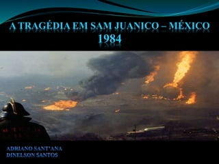 A TRAGÉDIA EM SAM JUANICO – MÉXICO
1984
 