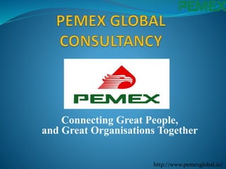 Connecting Great People,
and Great Organisations Together
http://www.pemexglobal.in/
 