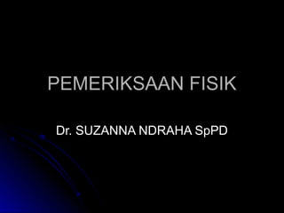 PEMERIKSAAN FISIK

Dr. SUZANNA NDRAHA SpPD
 