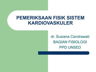 PEMERIKSAAN FISIK SISTEM
   KARDIOVASKULER

            dr. Susiana Candrawati
             BAGIAN FISIOLOGI
                 PPD UNSED
 