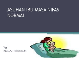 ASUHAN IBU MASA NIFAS 
NORMAL 
By : 
Dewi A. Nurhalimah 
 