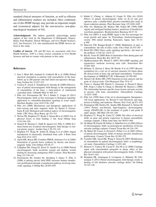 standard clinical measures of function, as well as effusion
and inﬂammatory markers are included. Once conﬁrmed,
use of this PEMF therapy may provide an important simple
and economical adjunct for the non-invasive, non-phar-
macological treatment of OA.
Acknowledgments The authors gratefully acknowledge partial
support of this work by the Department of Orthopaedic Surgery,
Henry Ford Hospital, Detroit Michigan, and Ivivi Health Sciences,
LLC, San Francisco, CA, who manufactured the PEMF devices uti-
lized in this study.
Conﬂict of interest FN and RZ have no association with Ivivi
Health Sciences. AAP is a basic science consultant to Ivivi Health
Sciences and had no contact with patients in this study.
References
1. Farr J, Mont MA, Garland D, Caldwell JR et al (2006) Pulsed
electrical stimulation in patients with osteoarthritis of the knee:
follow up in 288 patients who had failed non-operative therapy.
Surg Technol Int 15:227–233
2. Vavken P, Arrich F, Schuhfried O, Dorotka R (2009) Effective-
ness of pulsed electromagnetic ﬁeld therapy in the management
of osteoarthritis of the knee: a meta-analysis of randomized
controlled trials. J Rehabil Med 41:406–411
3. Pilla AA, Fitzsimmons RJ, Wu J, Rohde C, Casper D (2011)
Electromagnetic ﬁelds as ﬁrst messenger in biological signaling:
application to calmodulin-dependent signaling in tissue repair.
Biochem Biophys Acta 1810:1236–1245
4. Pilla AA (2006) Mechanisms and therapeutic applications of
time-varying and static magnetic ﬁelds. In: Barnes F, Greene-
baum B (eds) Biological and medical aspects of electromagnetic
ﬁelds. CRC Press, Boca Raton, pp 351–411
5. Nelson FR, Brighton CT, Ryaby J, Simon BJ et al (2003) Use of
physical forces in bone healing. J Am Acad Orthop Surg
11(5):344–354
6. Strauch B, Herman C, Dabb R, Ignarro LJ, Pilla A (2009) Evi-
dence-based use of pulsed electromagnetic ﬁeld therapy in clin-
ical plastic surgery. Aesthet Surg J 29:135–143
7. Brighton CT, Wang W, Seldes R, Zhang G et al (2001) Signal
transduction in electrically stimulated bone cells. J Bone Joint
Surg 83A:1514–1523
8. Aaron RK, Boyan BD, Ciombor DMCK, Schwartz Z et al (2004)
Stimulation of growth factor synthesis by electric and electro-
magnetic ﬁelds. Clin Orthop 419:30–37
9. Callaghan MJ, Chang EI, Seiser N, Aarabi S et al (2008) Pulsed
electromagnetic ﬁelds accelerate normal and diabetic wound
healing by increasing endogenous FGF-2 release. Plast Reconstr
Surg 121:130–141
10. Fitzsimmons RJ, Gordon SL, Kronberg J, Ganey T, Pilla A
(2008) A pulsing electric ﬁeld (PEF) increases human chondro-
cyte proliferation through a transduction pathway involving nitric
oxide signaling. J Orthop Res 26:854–859
11. Rohde C, Chiang A, Adipoju O, Casper D, Pilla AA (2010)
Effects of pulsed electromagnetic ﬁelds on IL-1b and post
operative pain: a double-blind, placebo-controlled pilot study in
breast reduction patients. Plast Reconstr Surg 125:1620–1629
12. Pilla AA, Muehsam DJ, Markov MS, Sisken BF (1999) EMF
signals and ion/ligand binding kinetics: prediction of bioeffective
waveform parameters. Bioelectrochem Bioenerg 48:27–34
13. Pilla AA (2007) A weak PEMF signal is the ﬁrst messenger for
tissue growth and repair. In: Proceedings, bioelectromagnetics
society 29th annual meeting, Kanazawa, Japan, June 10–15,
p 468
14. Hancock CM, Riegger-Krugh C (2008) Modulation of pain in
osteoarthritis: the role of nitric oxide. Clin J Pain 24:353–365
15. Bredt DS (2003) Nitric oxide signaling speciﬁcity—the heart of
the problem. J Cell Sci 116:9–15
16. Ren K, Torres R (2009) Role of interleukin-1beta during pain and
inﬂammation. Brain Res Rev 60:57–64
17. Madhusoodanan KS, Murad F (2007) NO-cGMP signaling and
regenerative medicine involving stem cells. Neurochem Res
32:681–694
18. Bellamy N, Kirwan J, Boers M, Brooks P et al (1997) Recom-
mendations for a core set of outcome measures for future phase
III clinical trials in knee, hip and hand osteoarthritis. Consensus
development of OMERACT III. J Rheumatol 24:799–802
19. Sheiner LB, Rubin DB (1995) Intention-to-treat analysis and the
goals of clinical trials. Clin Pharmacol Ther 57:6–15
20. Torres L, Dunlop DD, Peterfy C, Guermazi A, Prasad P, Hayes
KW, Song J, Cahue S, Chang A, Marshall M, Sharma L (2006)
The relationship between speciﬁc tissue lesions and pain severity
in persons with knee osteoarthritis. Osteoarthritis Cartilage
14:1033–1040
21. Pilla AA (1999) State of the art in electromagnetic therapeutics:
soft tissue applications. In: Bersani F (ed) Electricity and mag-
netism in biology and medicine. Plenum, New York, pp 871–874
22. Pennington GM, Danley DL, Sumko MH, Bucknell A, Nelson JH
(1993) Pulsed, non-thermal, high-frequency electromagnetic
energy (DIAPULSE) in the treatment of grade I and grade II
ankle sprains. Mil Med 158:101–104
23. Brighton CT, Wang W, Clark CC (2008) The effect of electrical
ﬁelds on gene and protein expression in human osteoarthritic
cartilage explants. J Bone Joint Surg Am 90:833–848
24. De Mattei M, Pasello M, Pellati A, Stabellini G et al (2003) Effects
of electromagnetic ﬁelds on proteoglycan metabolism of bovine
articular cartilage explants. Connect Tissue Res 44:154–159
25. De Mattei M, Caruso A, Pezzetti F, Pellati A et al (2001) Effects
of pulsed electromagnetic ﬁelds on human articular chondrocyte
proliferation. Connect Tissue Res 42:269–279
26. Ciombor DM, Aaron RK, Wang S, Simon B (2003) Modiﬁcation
of osteoarthritis by pulsed electromagnetic ﬁeld—a morphologi-
cal study. Osteoarthritis Cartilage 11:455–462
27. Benazzo F, Cadossi M, Cavani F, Fini M et al (2008) Cartilage
repair with osteochondral autografts in sheep: effect of bio-
physical stimulation with pulsed electromagnetic ﬁelds. J Orthop
Res 26:631–642
28. Boopalan PR, Arumugam S, Livingston A, Mohanty M, Chit-
taranjan S (2011) Pulsed electromagnetic ﬁeld therapy results in
healing of full thickness articular cartilage defect. Int Orthop
35:143–148
Rheumatol Int
123
 