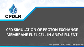 CFD SIMULATION OF PROTON EXCHANGE
MEMBRANE FUEL CELL IN ANSYS FLUENT
 