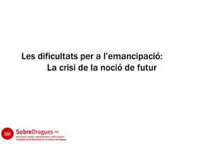Les dificultats per a l’emancipació:
       La crisi de la noció de futur
 