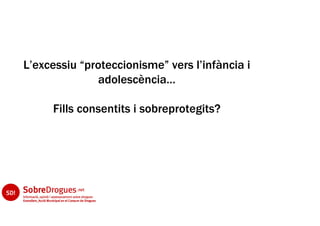 L’excessiu “proteccionisme” vers l’infància i
              adolescència…

     Fills consentits i sobreprotegits?
 