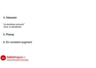 4. Voluntari

“Jo decideixo consumir”
“Jove, tu decideixes”


5. Precoç

6. En constant augment
 