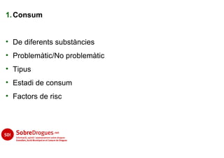 1. Consum


• De diferents substàncies
• Problemàtic/No problemàtic
• Tipus
• Estadi de consum
• Factors de risc
 