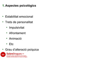 1. Aspectes psicològics


• Estabilitat emocional
• Trets de personalitat
  • Impulsivitat
  • Afrontament
  • Animació
  • Etc
• Grau d’alteració psíquica
 