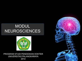 MODUL
NEUROSCIENCES




PROGRAM STUDI PENDIDIKAN DOKTER
   UNIVERSITAS PALANGKARAYA
              2012
 