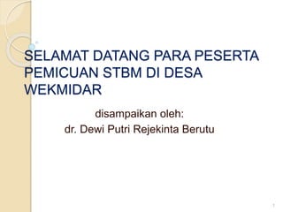 SELAMAT DATANG PARA PESERTA
PEMICUAN STBM DI DESA
WEKMIDAR
disampaikan oleh:
dr. Dewi Putri Rejekinta Berutu
1
 