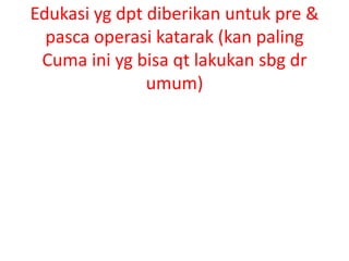 Edukasi yg dpt diberikan untuk pre &
  pasca operasi katarak (kan paling
 Cuma ini yg bisa qt lakukan sbg dr
               umum)
 