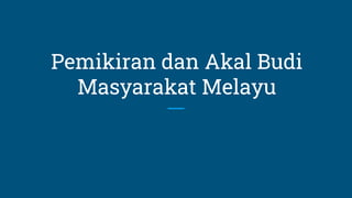 Pemikiran dan Akal Budi
Masyarakat Melayu
 