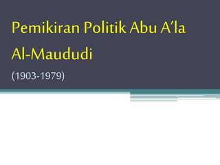 Pemikiran Politik Abu A’la
Al-Maududi
(1903-1979)
 