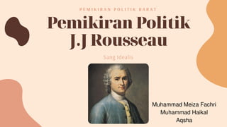Pemikiran Politik
J.J Rousseau
P E M I K I R A N P O L I T I K B A R A T
Sang Idealis
Muhammad Meiza Fachri
Muhammad Haikal
Aqsha
 