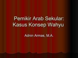Pemikir Arab Sekular:
Kasus Konsep Wahyu
Adnin Armas, M.A.

 