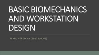 BASIC BIOMECHANICS
AND WORKSTATION
DESIGN
PEMIL HERDIANA (6017210066)
 