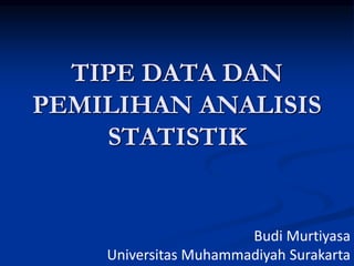 TIPE DATA DAN
PEMILIHAN ANALISIS
STATISTIK
Budi Murtiyasa
Universitas Muhammadiyah Surakarta
 