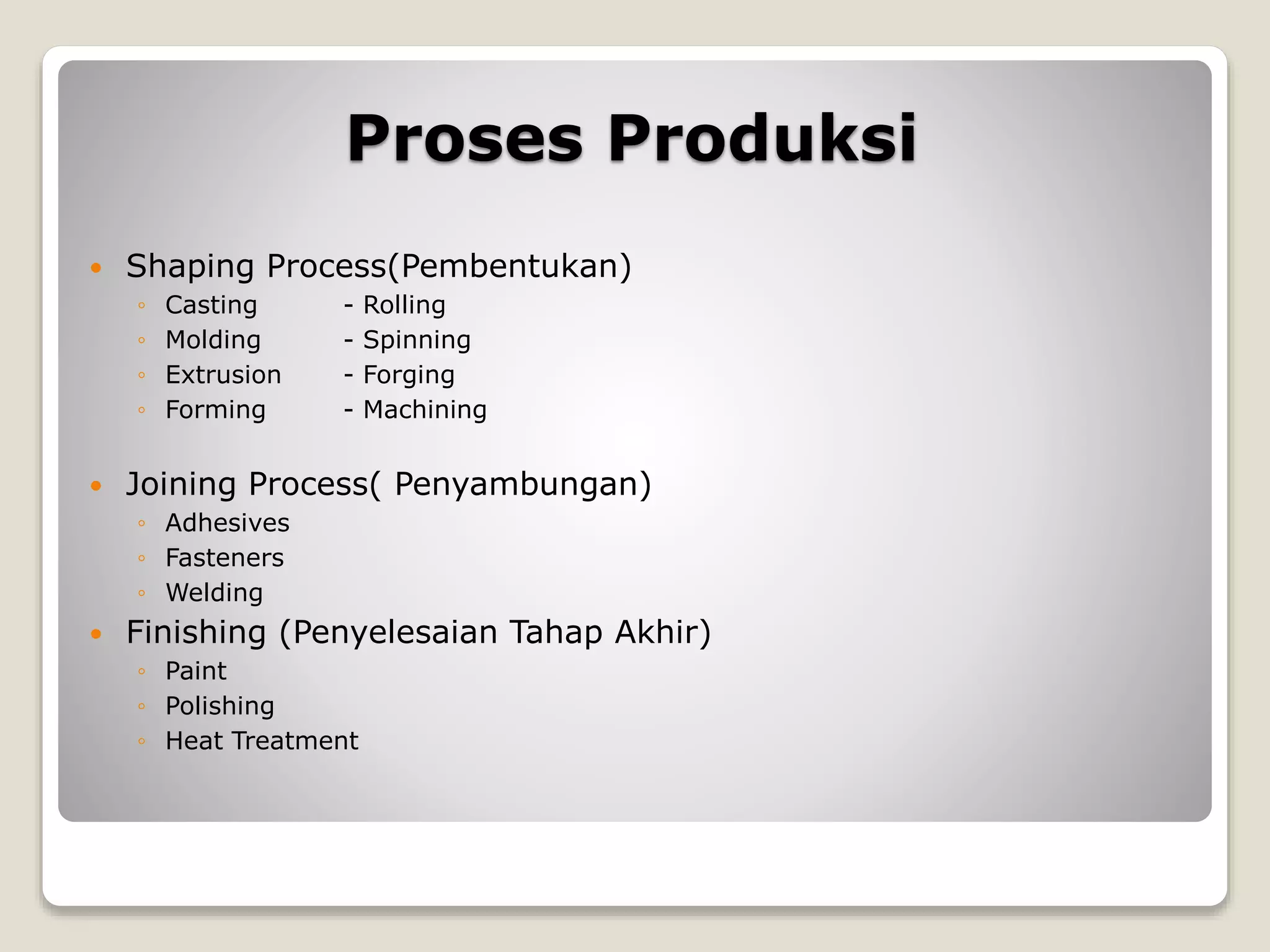 Proses Produksi
 Shaping Process(Pembentukan)
◦ Casting - Rolling
◦ Molding - Spinning
◦ Extrusion - Forging
◦ Forming - Machining
 Joining Process( Penyambungan)
◦ Adhesives
◦ Fasteners
◦ Welding
 Finishing (Penyelesaian Tahap Akhir)
◦ Paint
◦ Polishing
◦ Heat Treatment
 