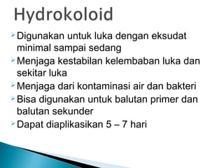 Digunakan untuk luka dengan eksudat
minimal sampai sedang
Menjaga kestabilan kelembaban luka dan
sekitar luka
Menjaga dari kontaminasi air dan bakteri
Bisa digunakan untuk balutan primer dan
balutan sekunder
Dapat diaplikasikan 5 – 7 hari
 