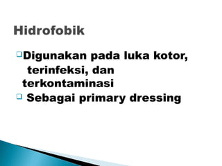 Digunakan pada luka kotor,
terinfeksi, dan
terkontaminasi
 Sebagai primary dressing
 
