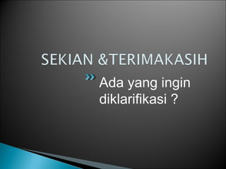 Ada yang ingin
diklarifikasi ?
 