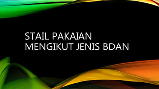 STAIL PAKAIAN
MENGIKUT JENIS BDAN
 